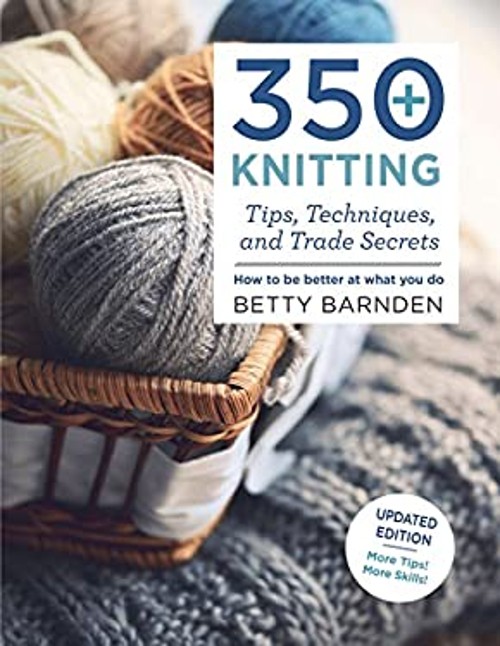 350+ Knitting Tips, Techniques, and Trade Secrets : How to Be Bet