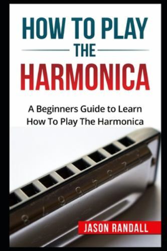 How To Play The Harmonica: A Beginners Guide to Learn How To Play The Harmonica
